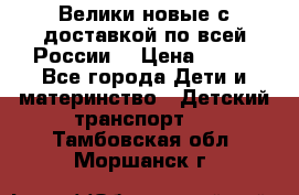 Велики новые с доставкой по всей России  › Цена ­ 700 - Все города Дети и материнство » Детский транспорт   . Тамбовская обл.,Моршанск г.